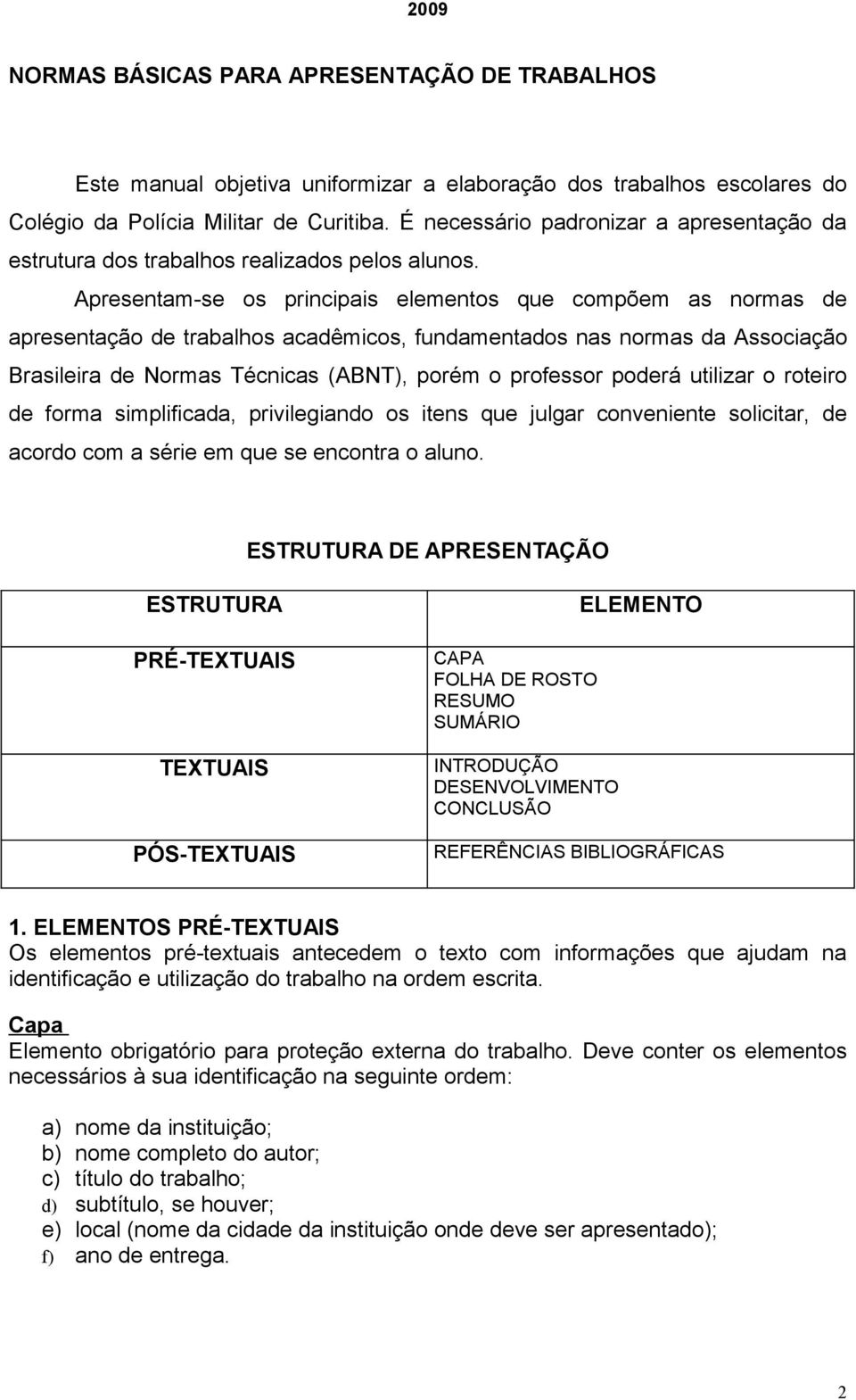 Apresentam-se os principais elementos que compõem as normas de apresentação de trabalhos acadêmicos, fundamentados nas normas da Associação Brasileira de Normas Técnicas (ABNT), porém o professor