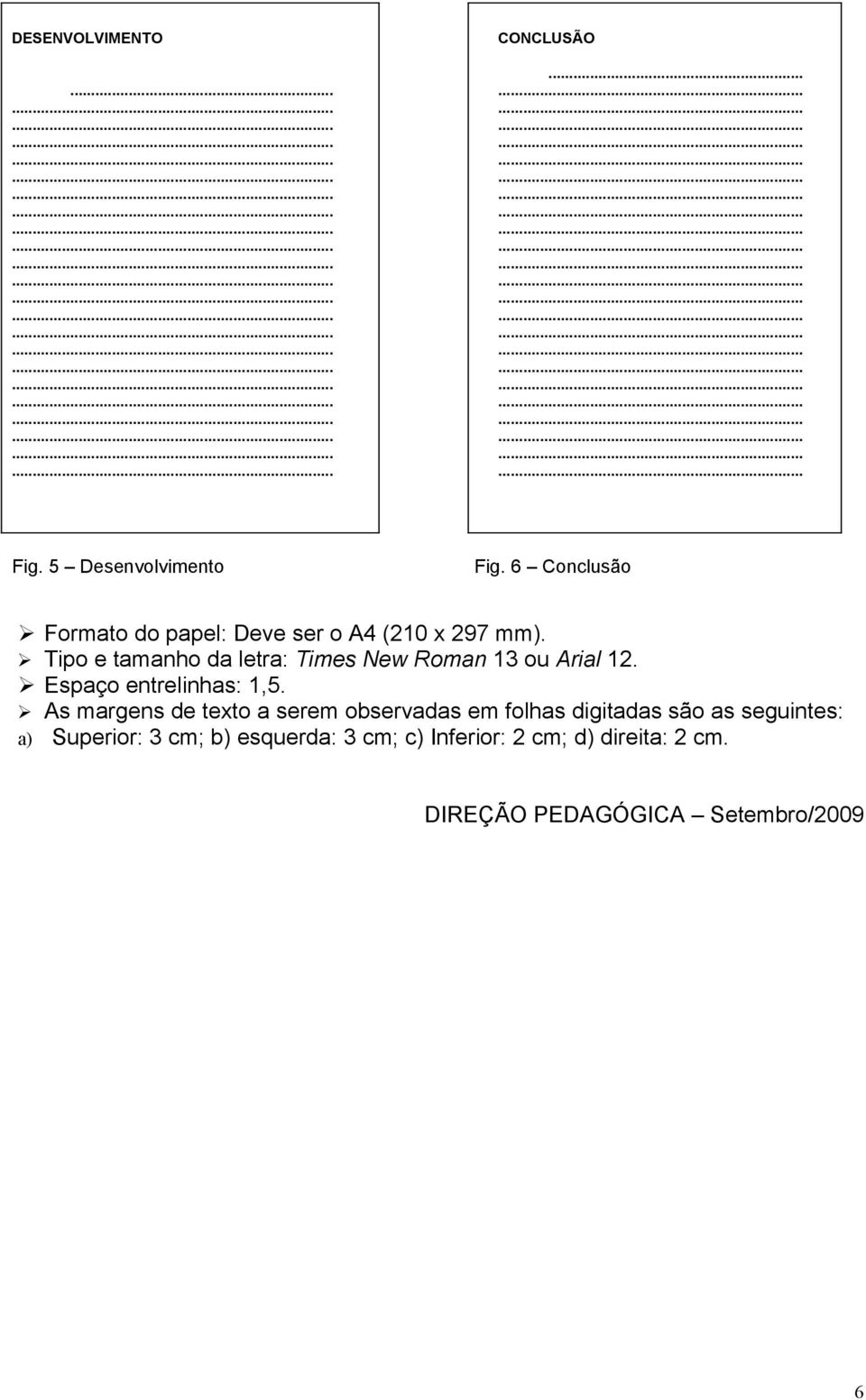 Tipo e tamanho da letra: Times New Roman 13 ou Arial 12. Espaço entrelinhas: 1,5.