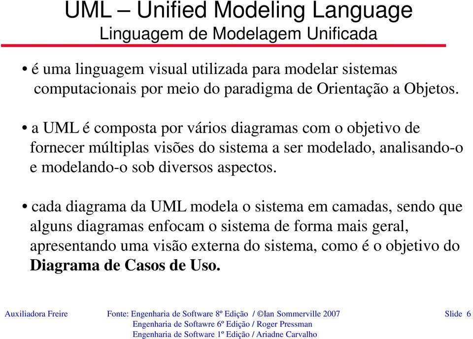 a UML é composta por vários diagramas com o objetivo de fornecer múltiplas visões do sistema a ser modelado, analisando-o e modelando-o sob diversos aspectos.