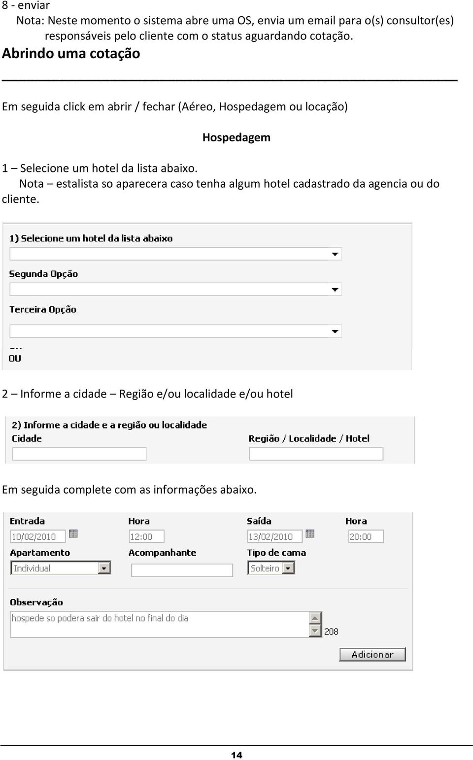 Abrindo uma cotação Em seguida click em abrir / fechar (Aéreo, Hospedagem ou locação) Hospedagem 1 Selecione um hotel