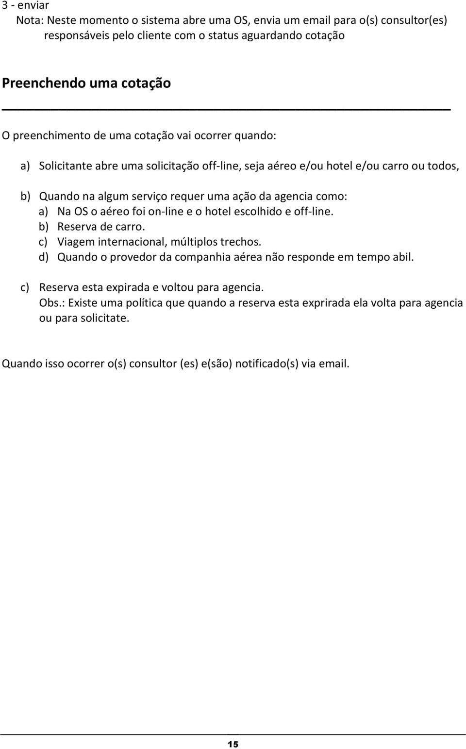 on-line e o hotel escolhido e off-line. b) Reserva de carro. c) Viagem internacional, múltiplos trechos. d) Quando o provedor da companhia aérea não responde em tempo abil.