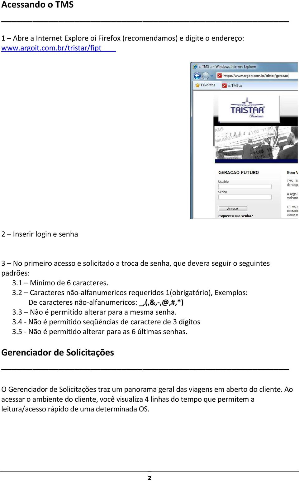 5 - Não é permitido alterar para as 6 últimas senhas. Gerenciador de Solicitações O Gerenciador de Solicitações traz um panorama geral das viagens em aberto do cliente.