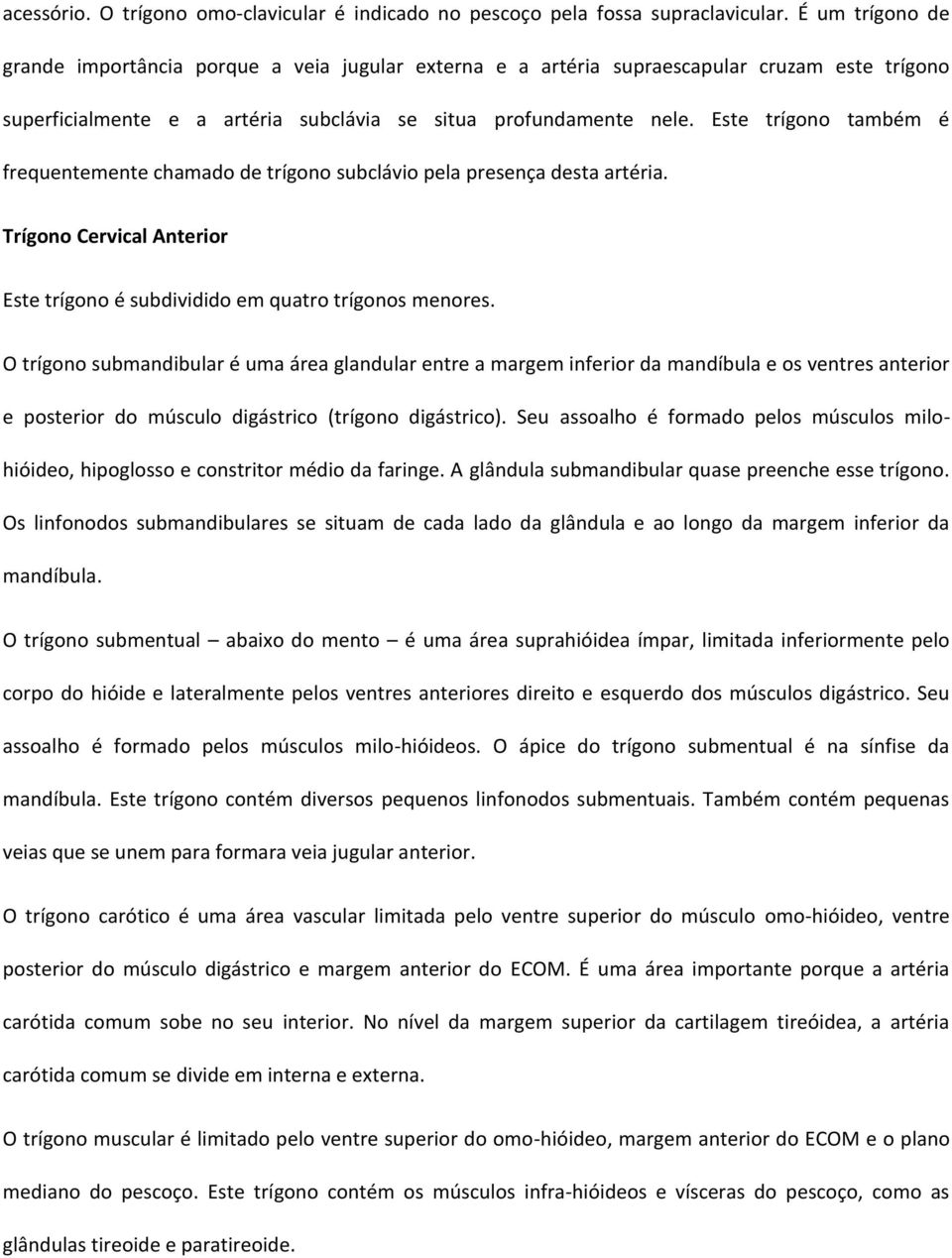 Este trígono também é frequentemente chamado de trígono subclávio pela presença desta artéria. Trígono Cervical Anterior Este trígono é subdividido em quatro trígonos menores.