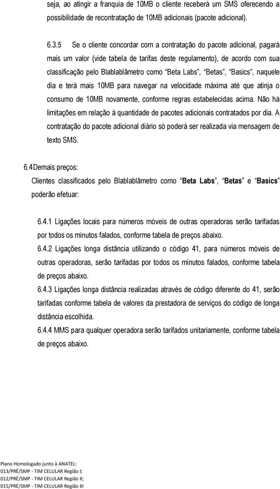 Betas, Basics, naquele dia e terá mais 10MB para navegar na velocidade máxima até que atinja o consumo de 10MB novamente, conforme regras estabelecidas acima.