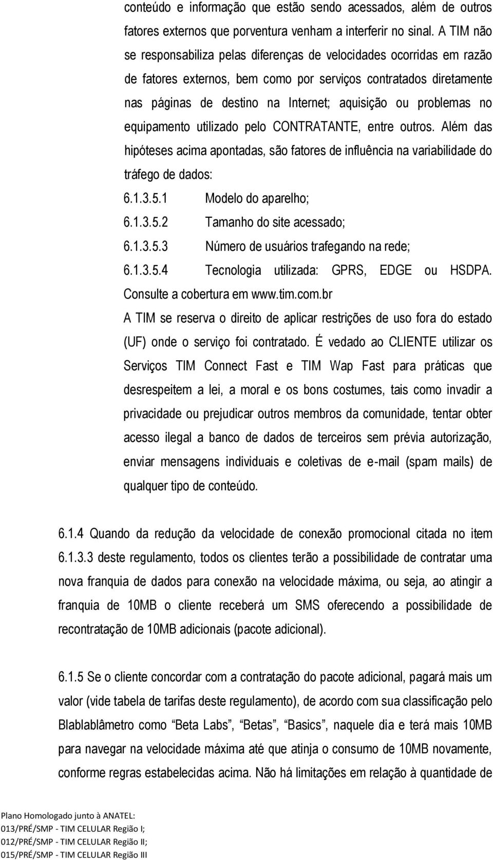 problemas no equipamento utilizado pelo CONTRATANTE, entre outros. Além das hipóteses acima apontadas, são fatores de influência na variabilidade do tráfego de dados: 6.1.3.5.1 Modelo do aparelho; 6.