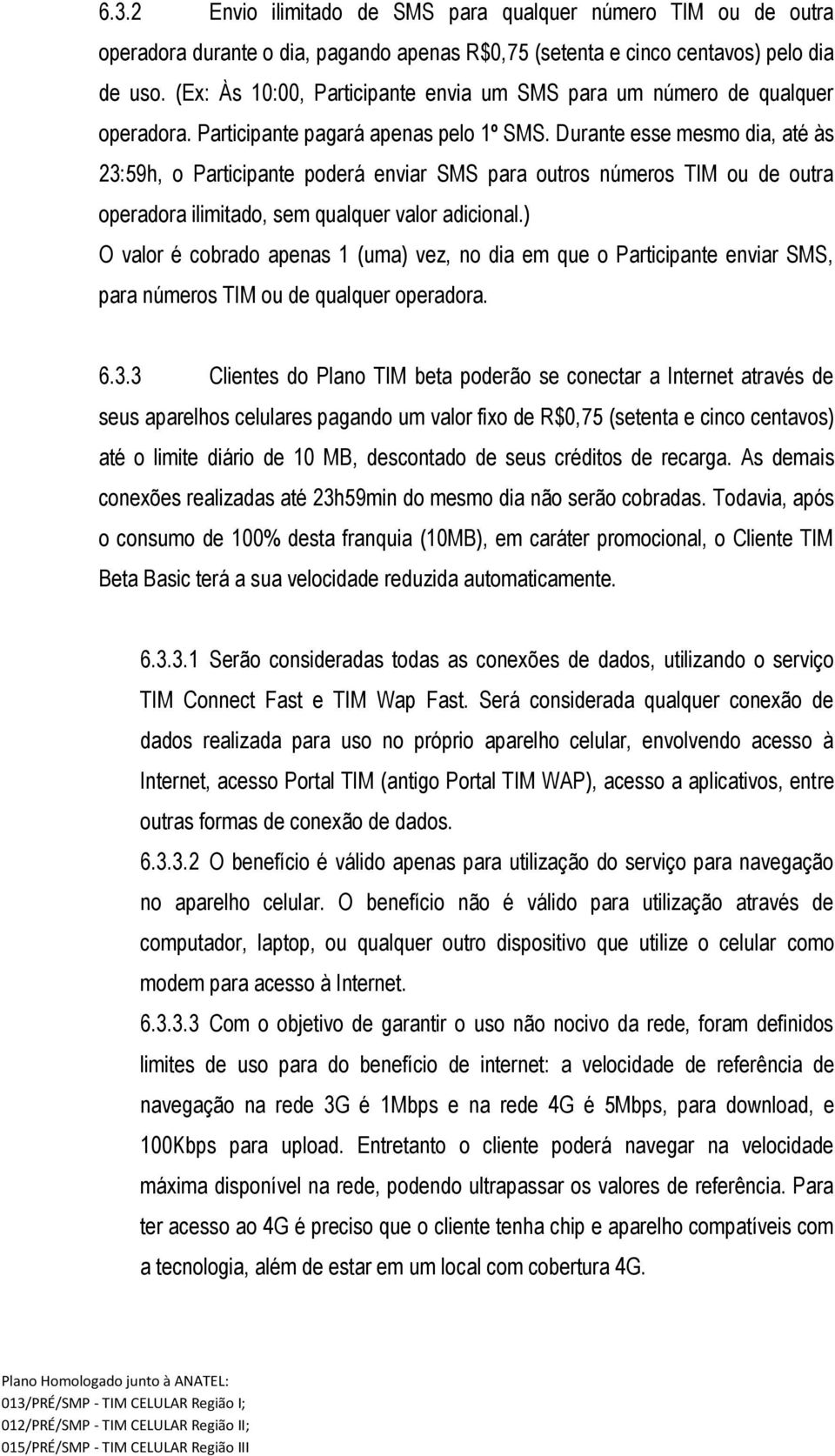 Durante esse mesmo dia, até às 23:59h, o Participante poderá enviar SMS para outros números TIM ou de outra operadora ilimitado, sem qualquer valor adicional.