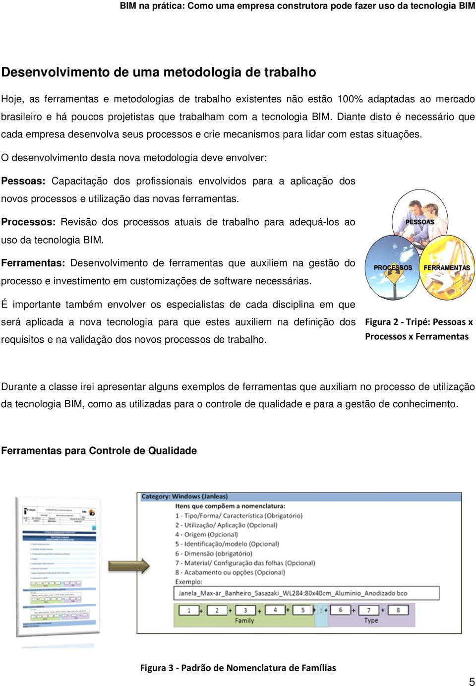 O desenvolvimento desta nova metodologia deve envolver: Pessoas: Capacitação dos profissionais envolvidos para a aplicação dos novos processos e utilização das novas ferramentas.