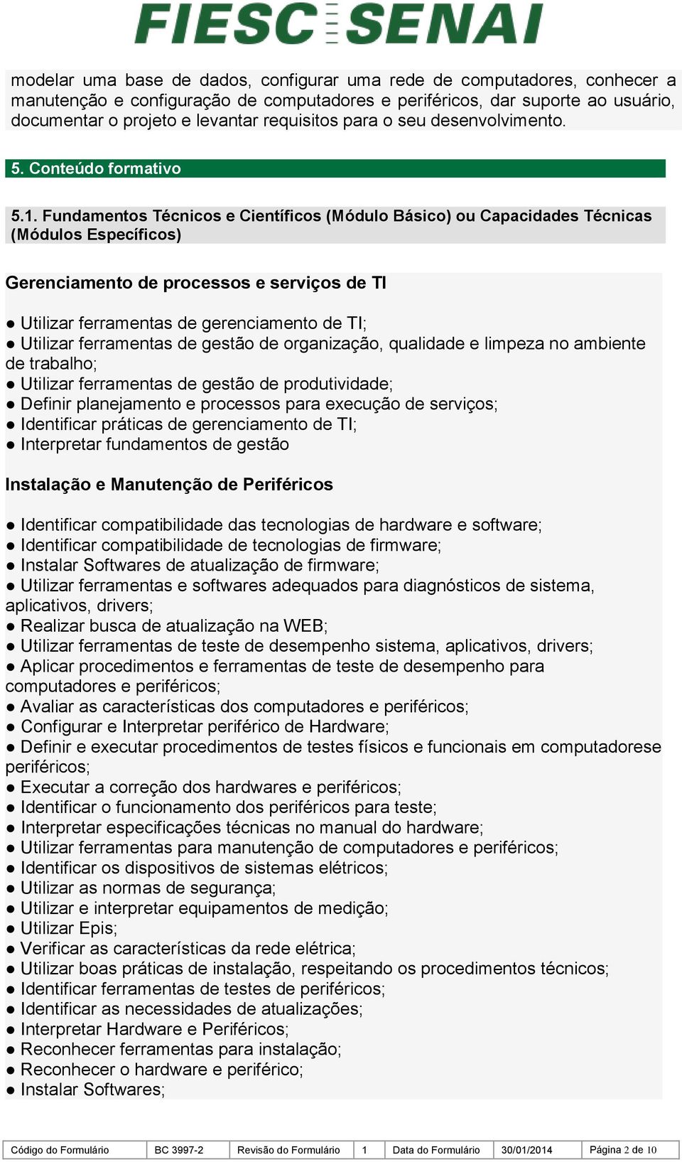 Fundamentos Técnicos e Científicos (Módulo Básico) ou Capacidades Técnicas (Módulos Específicos) Gerenciamento de processos e serviços de TI Utilizar ferramentas de gerenciamento de TI; Utilizar