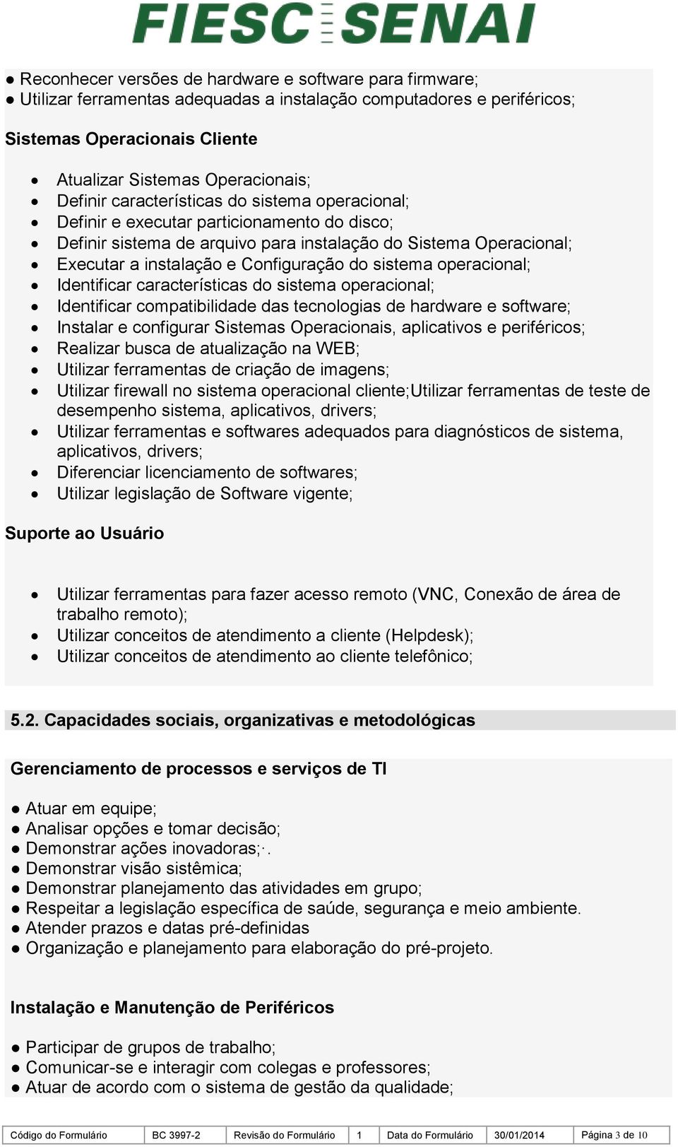 operacional; Identificar características do sistema operacional; Identificar compatibilidade das tecnologias de hardware e software; Instalar e configurar Sistemas Operacionais, aplicativos e