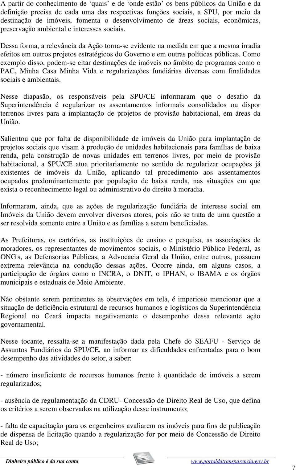 Dessa forma, a relevância da Ação torna-se evidente na medida em que a mesma irradia efeitos em outros projetos estratégicos do Governo e em outras políticas públicas.