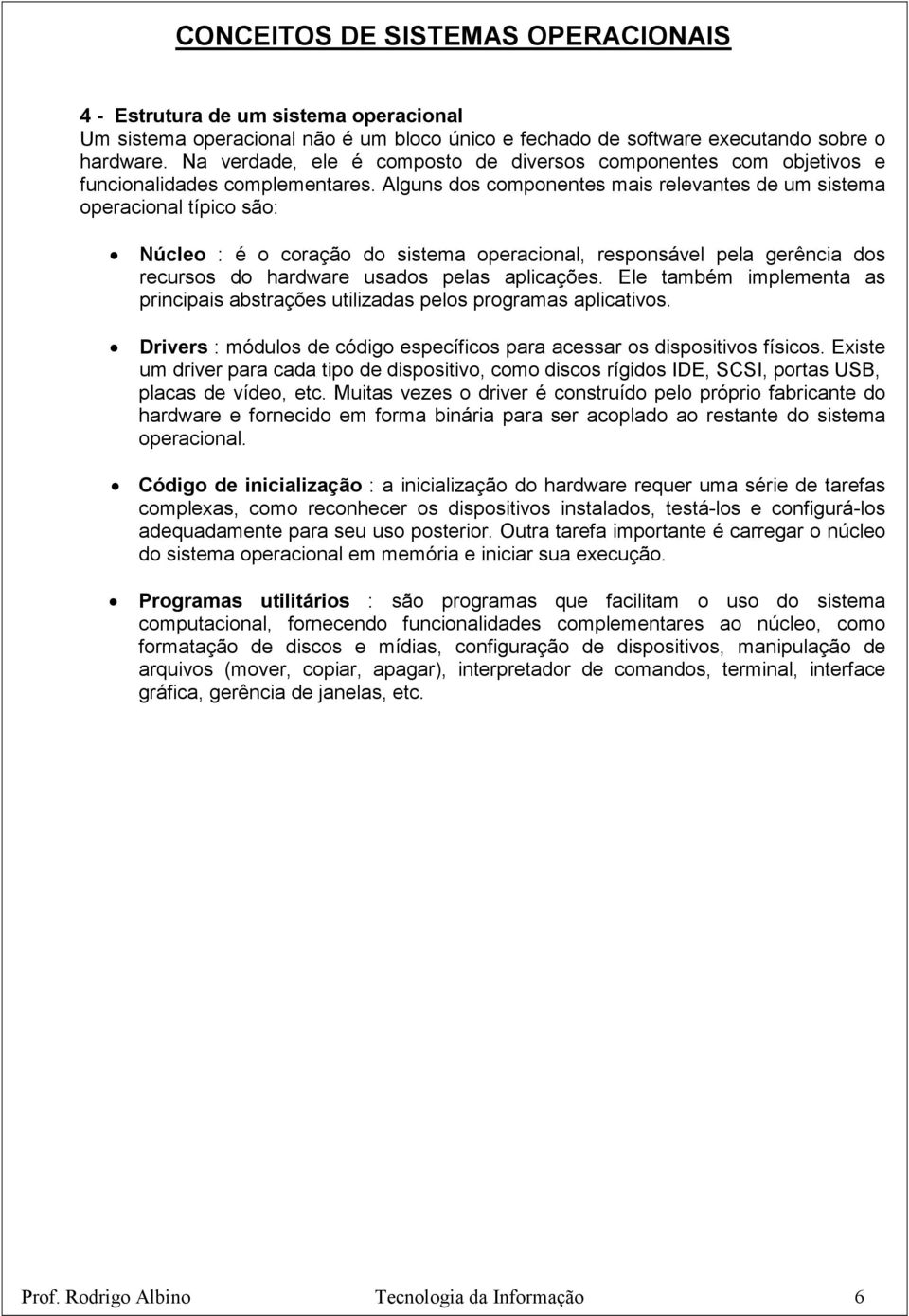 Alguns dos componentes mais relevantes de um sistema operacional típico são: Núcleo : é o coração do sistema operacional, responsável pela gerência dos recursos do hardware usados pelas aplicações.