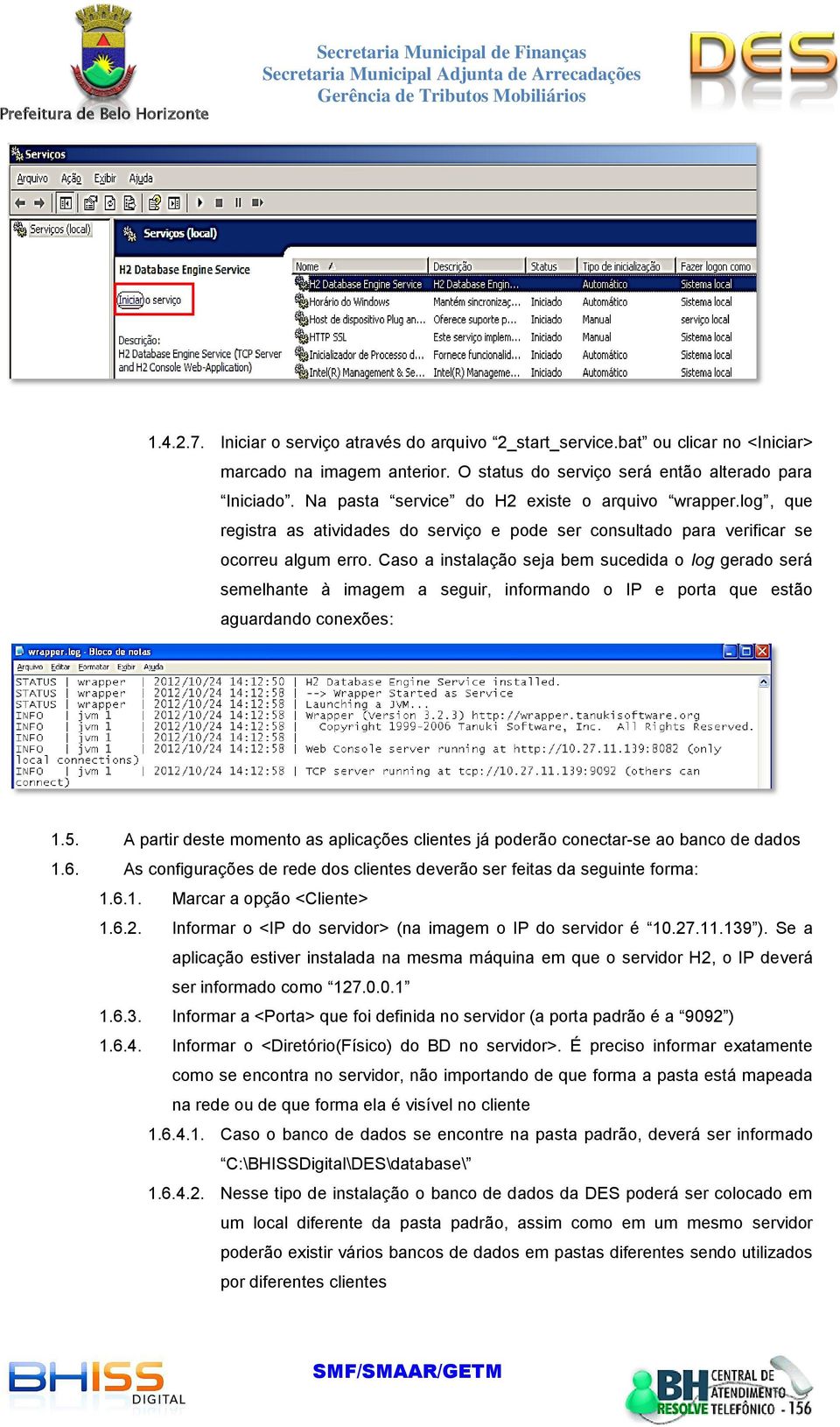 Caso a instalação seja bem sucedida o log gerado será semelhante à imagem a seguir, informando o IP e porta que estão aguardando conexões: 1.5.