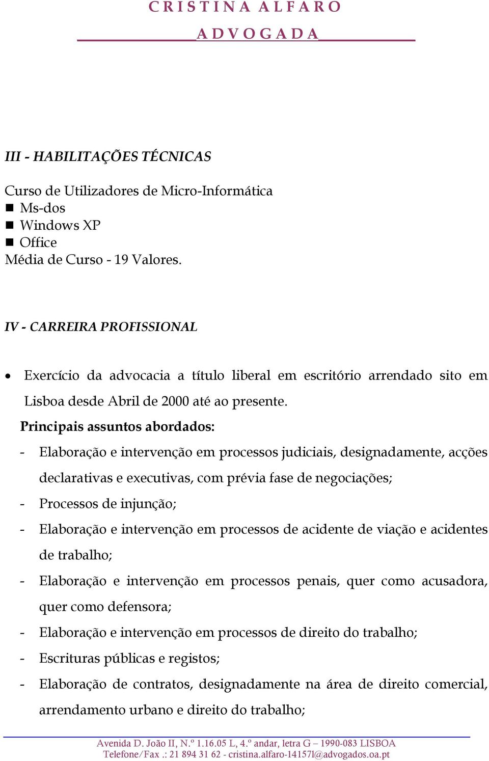 - Elaboração e intervenção em processos judiciais, designadamente, acções declarativas e executivas, com prévia fase de negociações; - Processos de injunção; - Elaboração e intervenção em processos