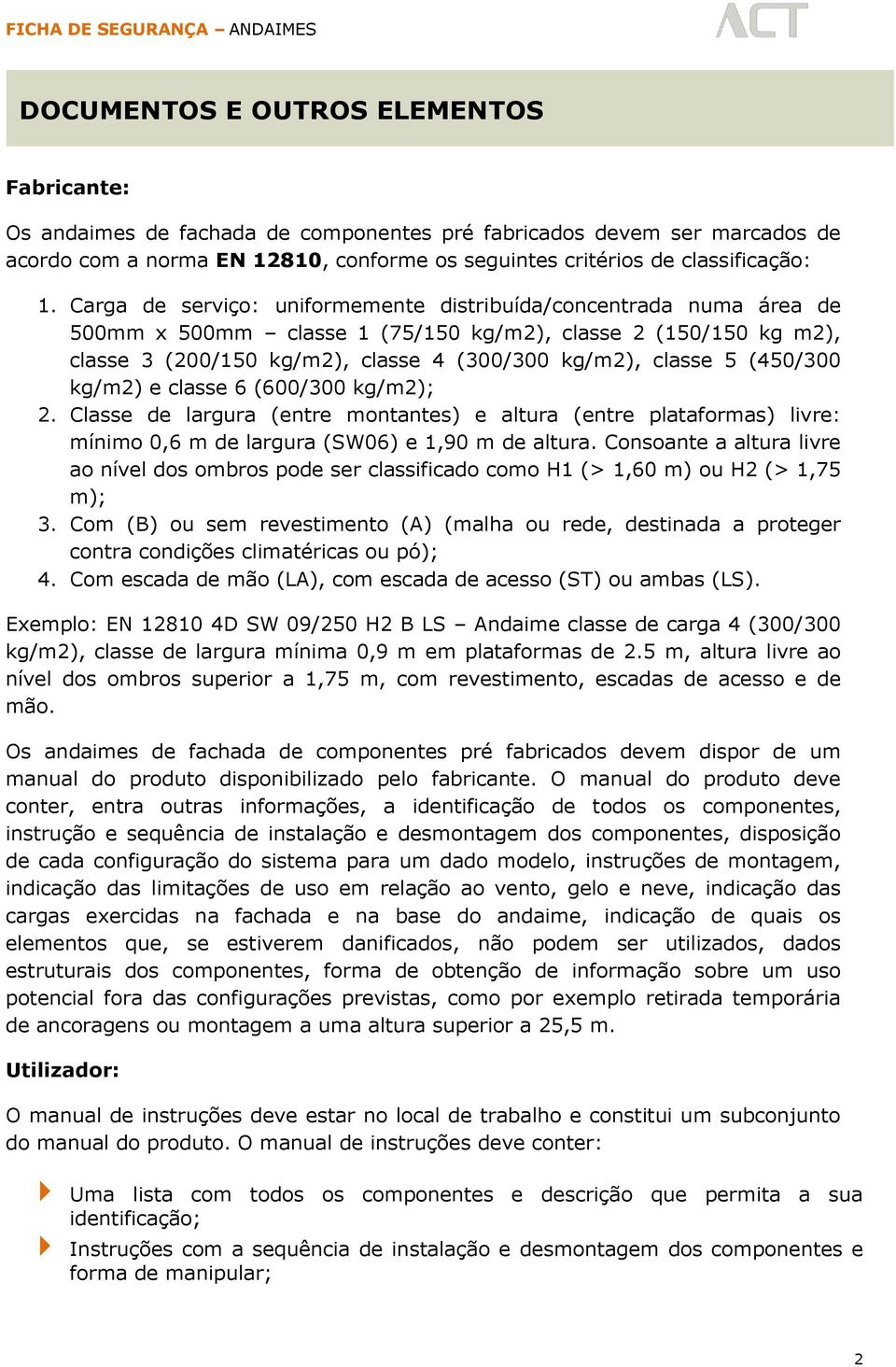 (450/300 kg/m2) e classe 6 (600/300 kg/m2); 2. Classe de largura (entre montantes) e altura (entre plataformas) livre: mínimo 0,6 m de largura (SW06) e 1,90 m de altura.