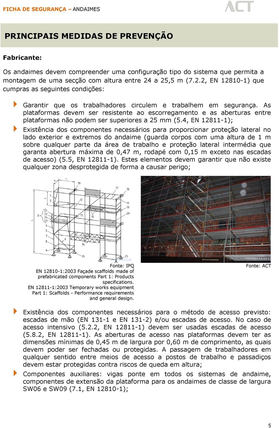 As plataformas devem ser resistente ao escorregamento e as aberturas entre plataformas não podem ser superiores a 25 mm (5.