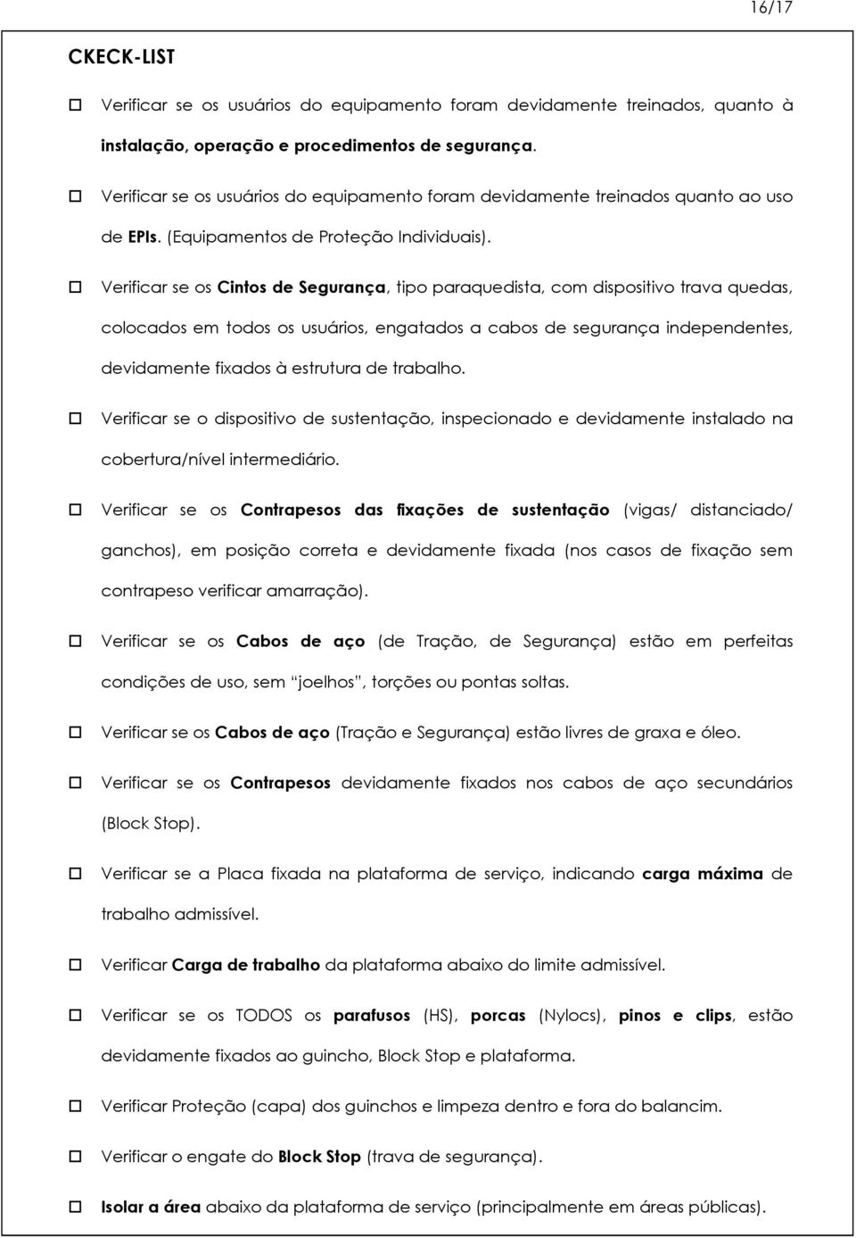 Verificar se os Cintos de Segurança, tipo paraquedista, com dispositivo trava quedas, colocados em todos os usuários, engatados a cabos de segurança independentes, devidamente fixados à estrutura de