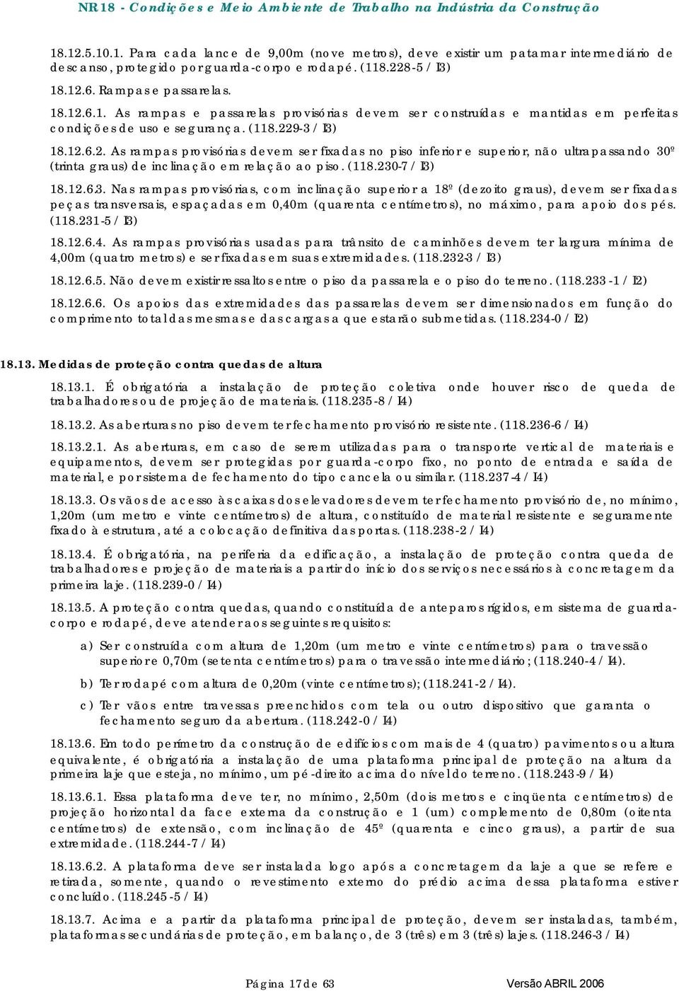 (118.231-5 / I3) 18.12.6.4. As rampas provisórias usadas para trânsito de caminhões devem ter largura mínima de 4,00m (quatro metros) e ser fixadas em suas extremidades. (118.232-3 / I3) 18.12.6.5. Não devem existir ressaltos entre o piso da passarela e o piso do terreno.