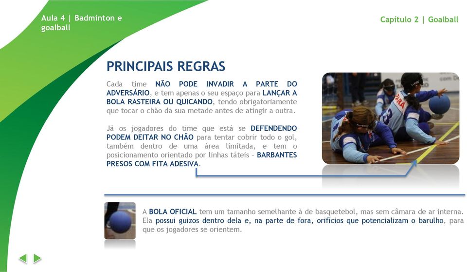 Já os jogadores do time que está se DEFENDENDO PODEM DEITAR NO CHÃO para tentar cobrir todo o gol, também dentro de uma área limitada, e tem o posicionamento orientado