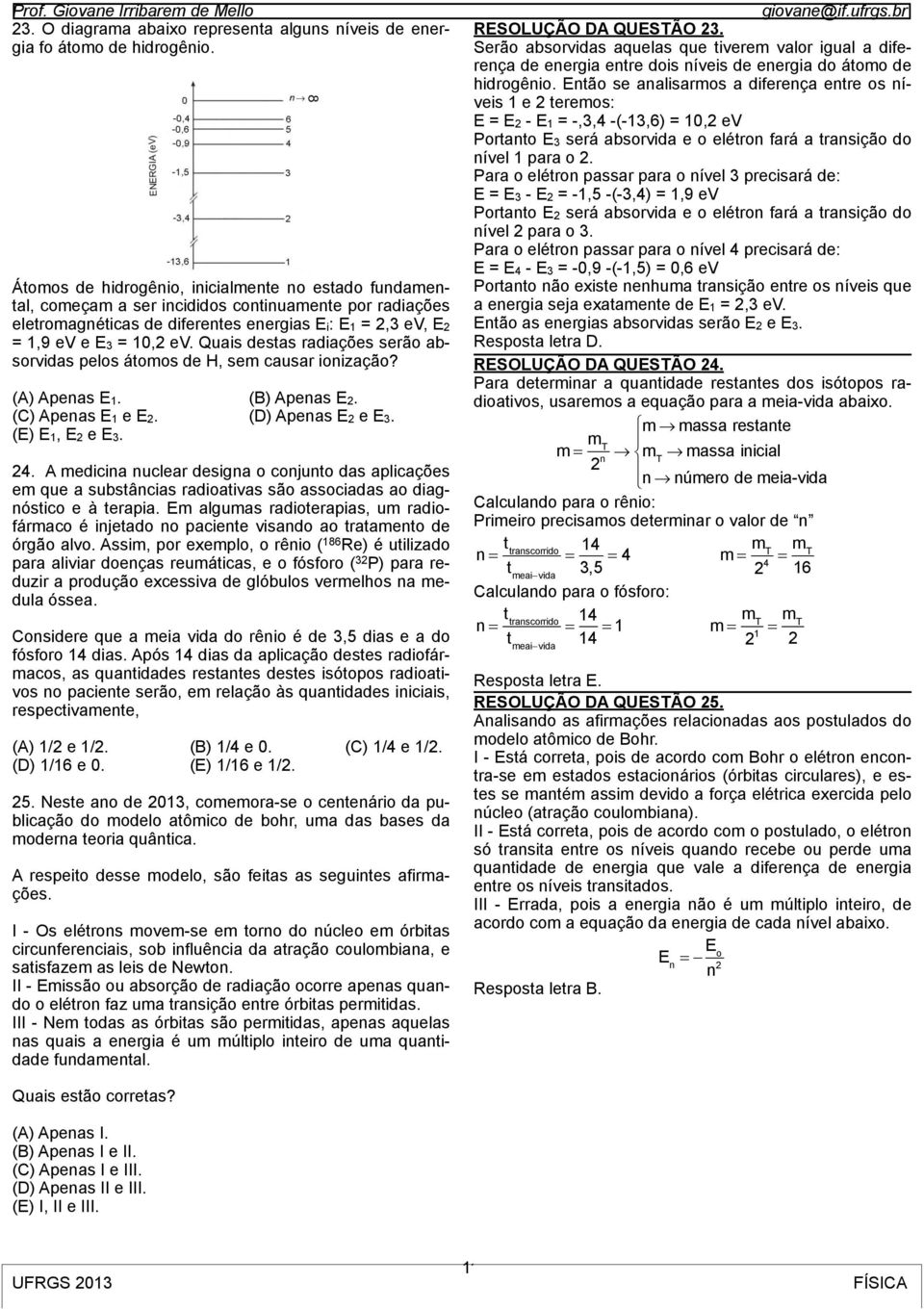 Quais destas radiações serão absorvidas pelos átomos de H, sem causar ionização? (A) Apenas E1. (B) Apenas E. (C) Apenas E1 e E. (D) Apenas E e E3. (E) E1, E e E3. 4.