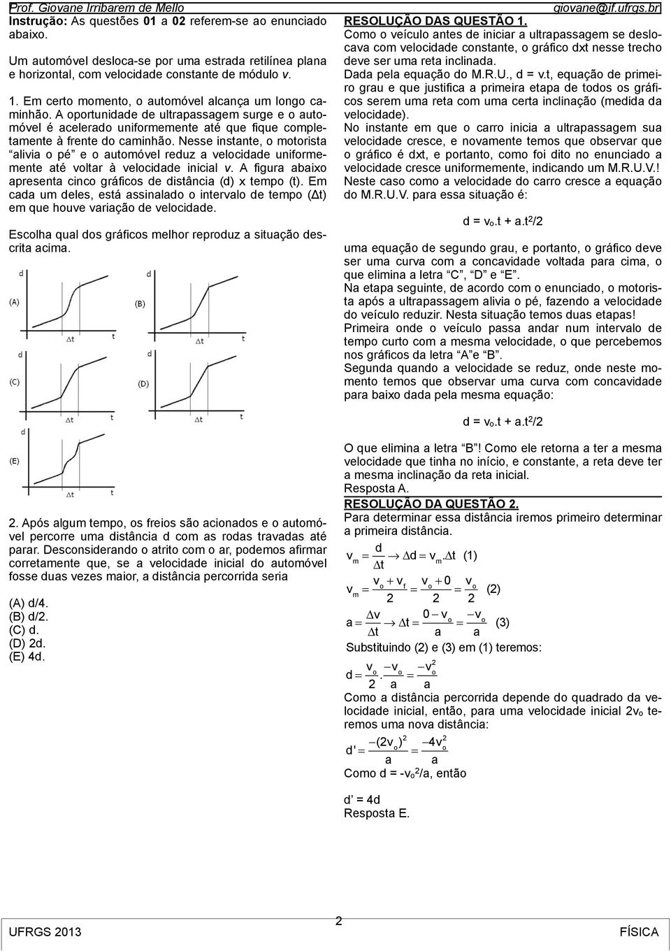 Nesse instante, o motorista alivia o pé e o automóvel reduz a velocidade uniformemente até voltar à velocidade inicial v. A figura abaixo apresenta cinco gráficos de distância (d) x tempo (t).