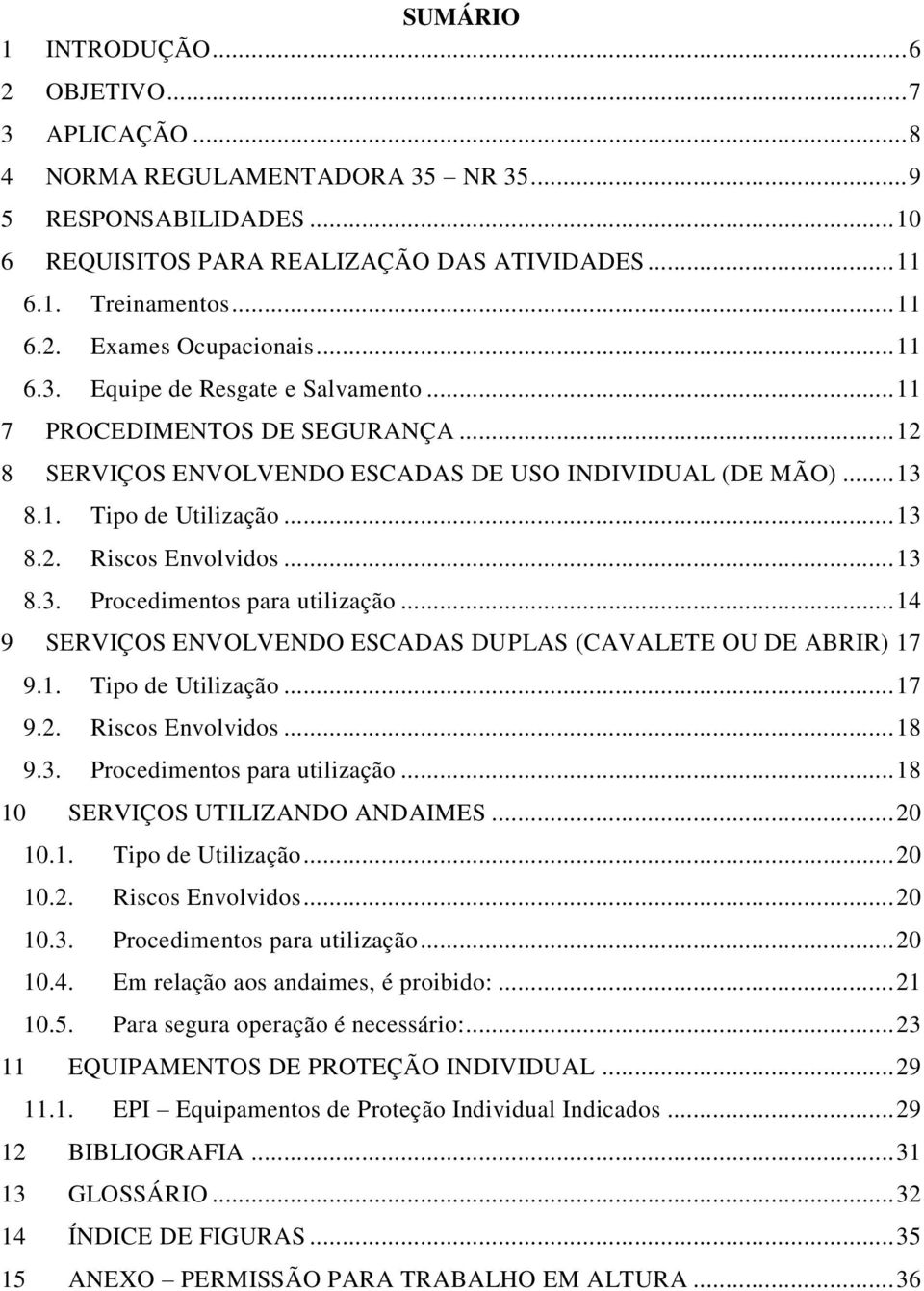 .. 13 8.3. Procedimentos para utilização... 14 9 SERVIÇOS ENVOLVENDO ESCADAS DUPLAS (CAVALETE OU DE ABRIR) 17 9.1. Tipo de Utilização... 17 9.2. Riscos Envolvidos... 18 9.3. Procedimentos para utilização... 18 10 SERVIÇOS UTILIZANDO ANDAIMES.