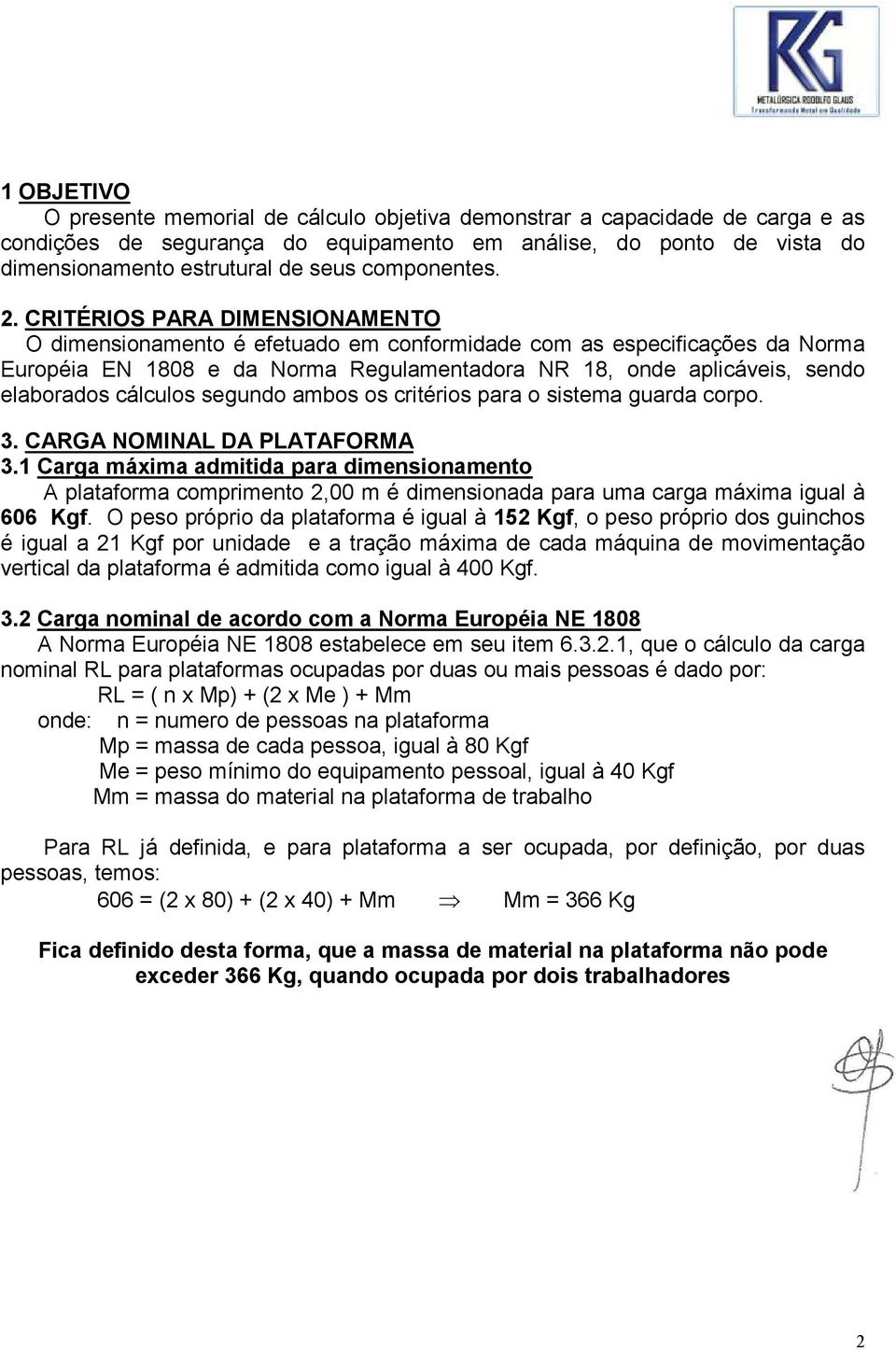 CRITÉRIOS PARA DIMENSIONAMENTO O dimensionamento é efetuado em conformidade com as especificações da Norma Européia EN 1808 e da Norma Regulamentadora NR 18, onde aplicáveis, sendo elaborados