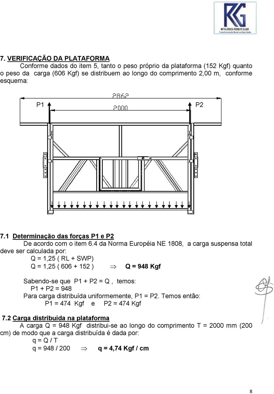 4 da Norma Européia NE 1808, a carga suspensa total deve ser calculada por: Q = 1,25 ( RL + SWP) Q = 1,25 ( 606 + 152 ) Q = 948 Kgf Sabendo-se que P1 + P2 = Q, temos: P1 + P2 = 948