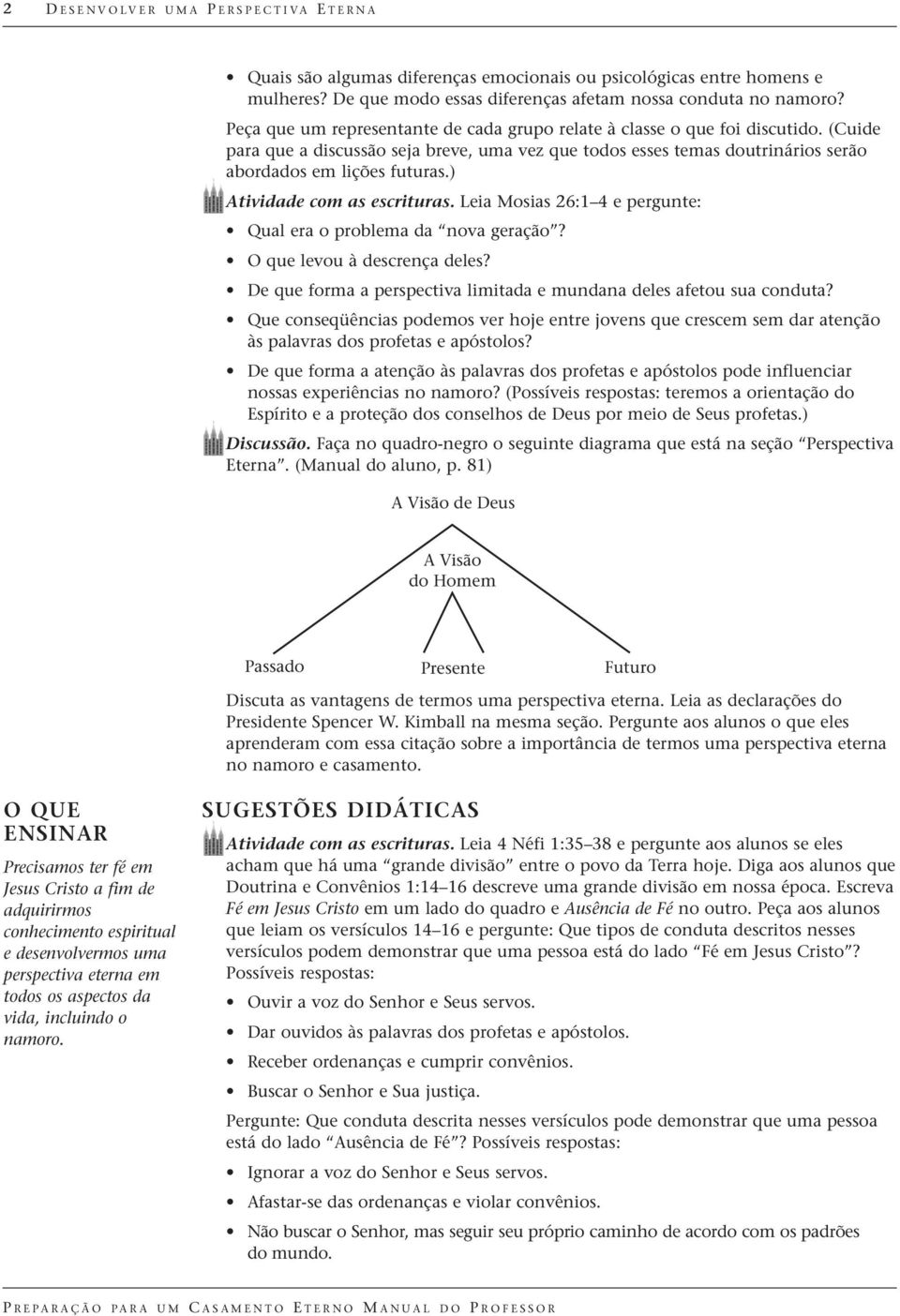 ) Atividade com as escrituras. Leia Mosias 26:1 4 e pergunte: Qual era o problema da nova geração? O que levou à descrença deles?