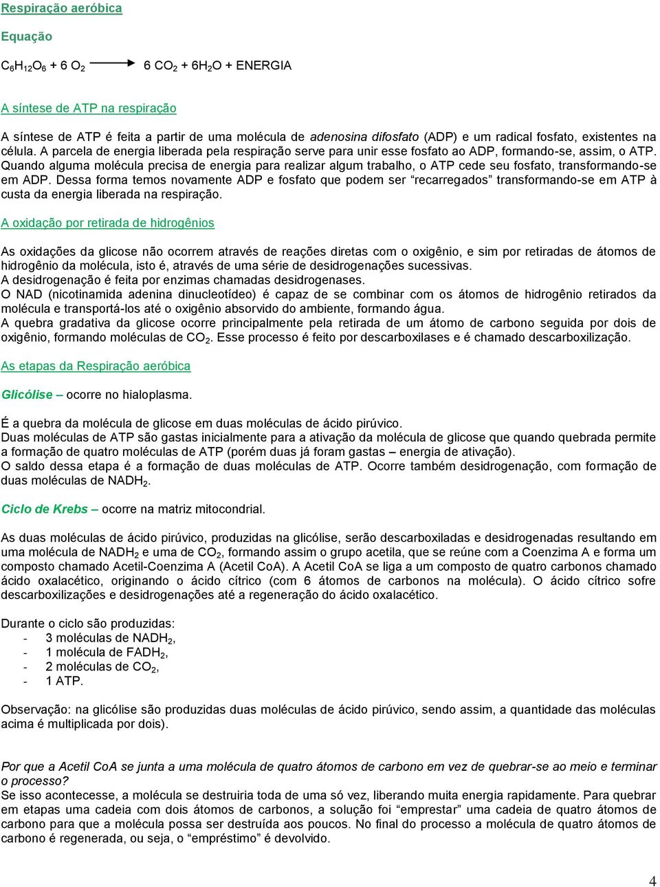 Quando alguma molécula precisa de energia para realizar algum trabalho, o ATP cede seu fosfato, transformando-se em ADP.