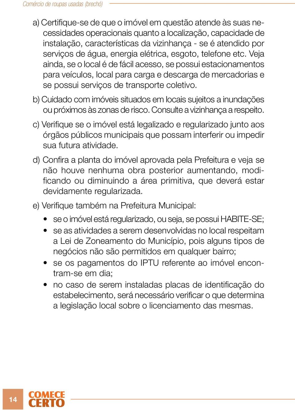 Veja ainda, se o local é de fácil acesso, se possui estacionamentos para veículos, local para carga e descarga de mercadorias e se possui serviços de transporte coletivo.