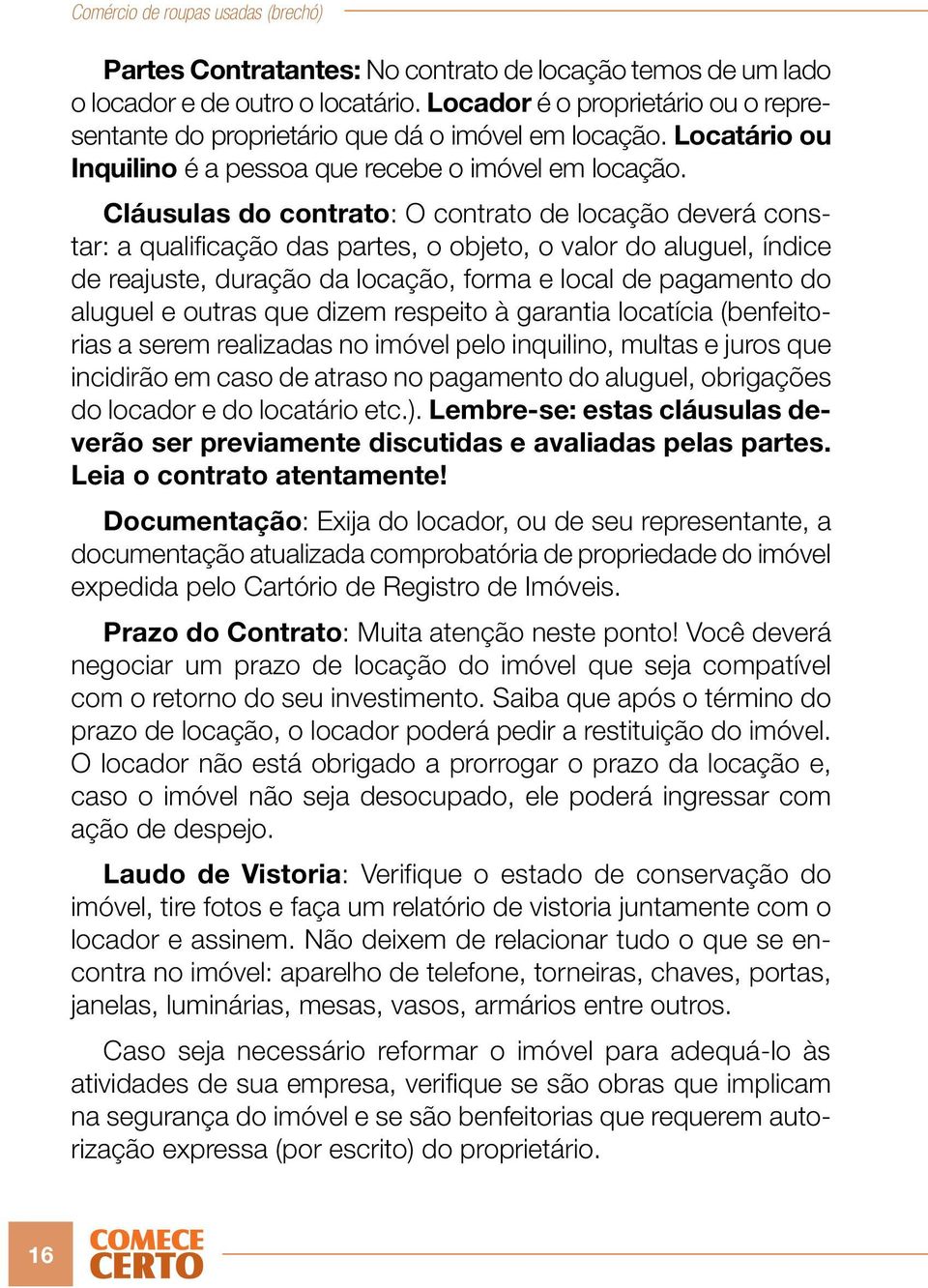 Cláusulas do contrato: O contrato de locação deverá constar: a qualificação das partes, o objeto, o valor do aluguel, índice de reajuste, duração da locação, forma e local de pagamento do aluguel e