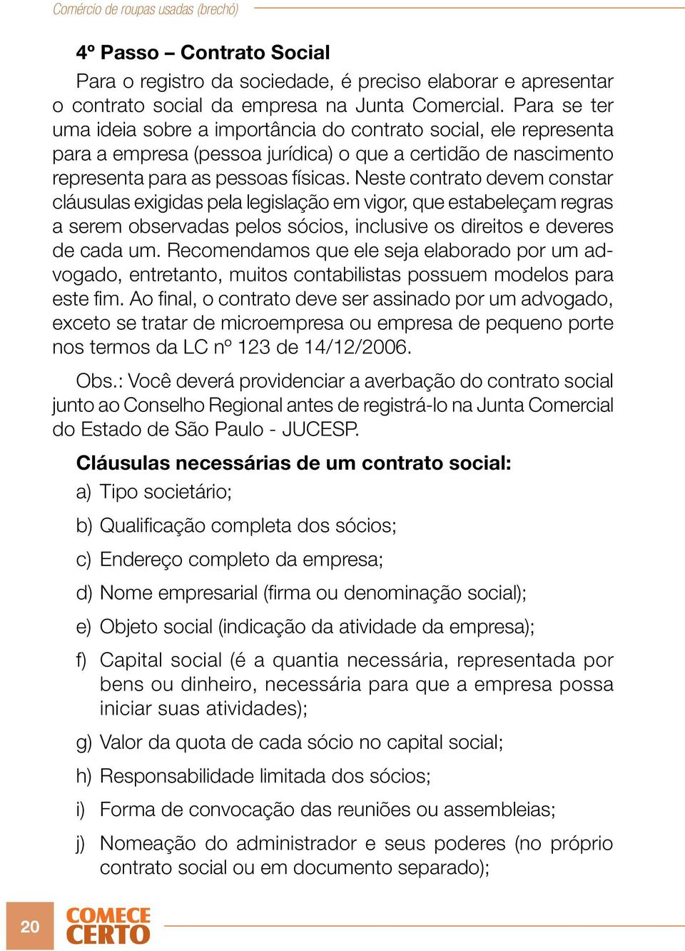 Neste contrato devem constar cláusulas exigidas pela legislação em vigor, que estabeleçam regras a serem observadas pelos sócios, inclusive os direitos e deveres de cada um.