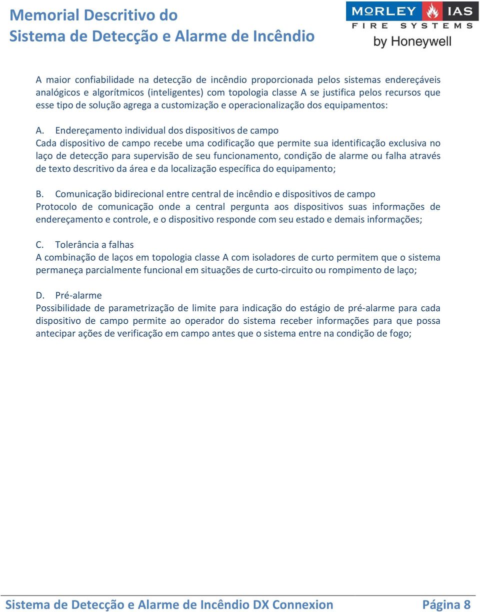 Endereçamento individual dos dispositivos de campo Cada dispositivo de campo recebe uma codificação que permite sua identificação exclusiva no laço de detecção para supervisão de seu funcionamento,