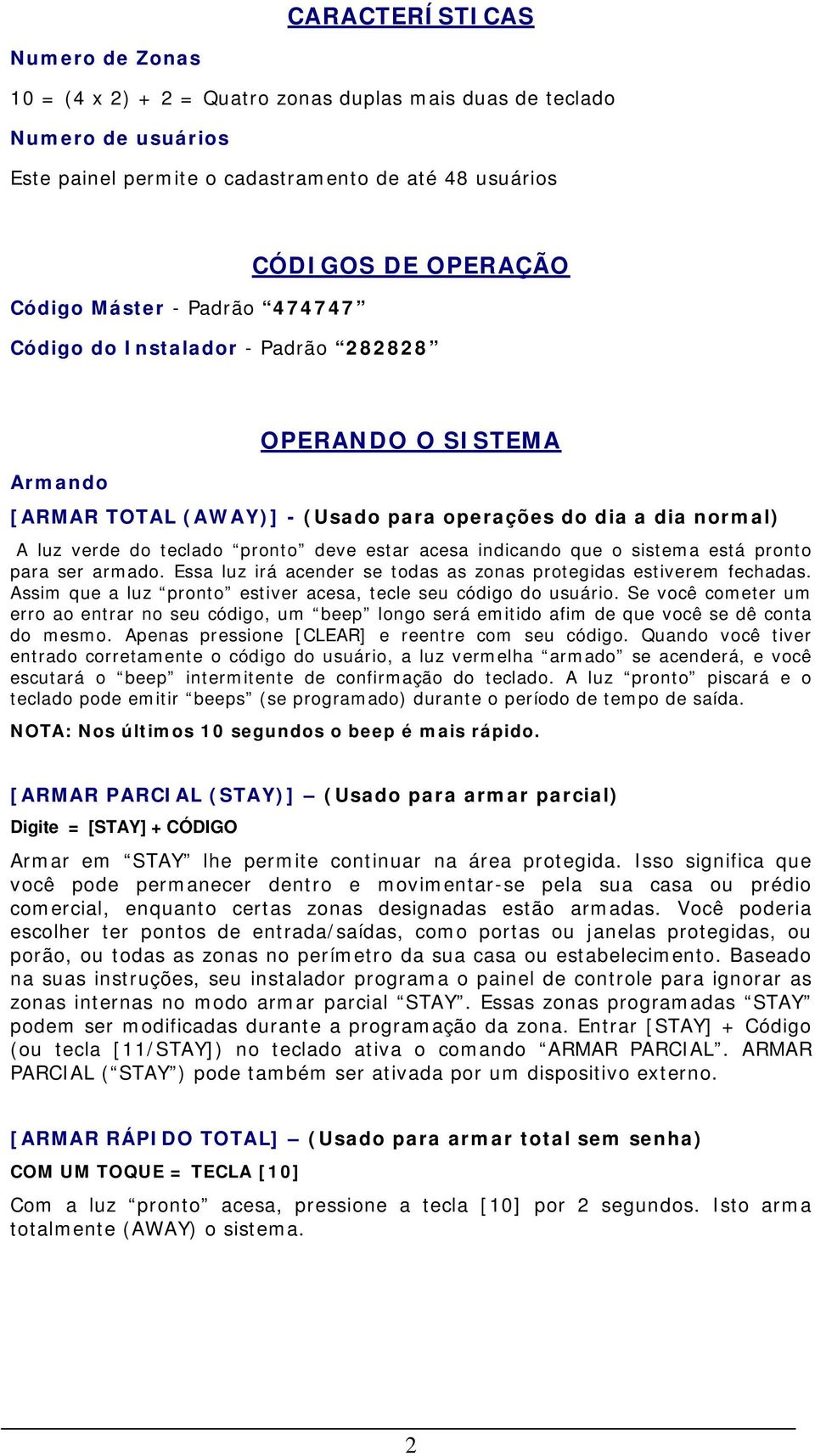 indicando que o sistema está pronto para ser armado. Essa luz irá acender se todas as zonas protegidas estiverem fechadas. Assim que a luz pronto estiver acesa, tecle seu código do usuário.