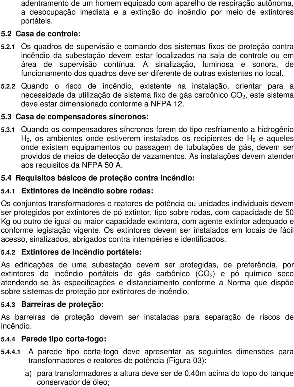 A sinalização, luminosa e sonora, de funcionamento dos quadros deve ser diferente de outras existentes no local. 5.2.