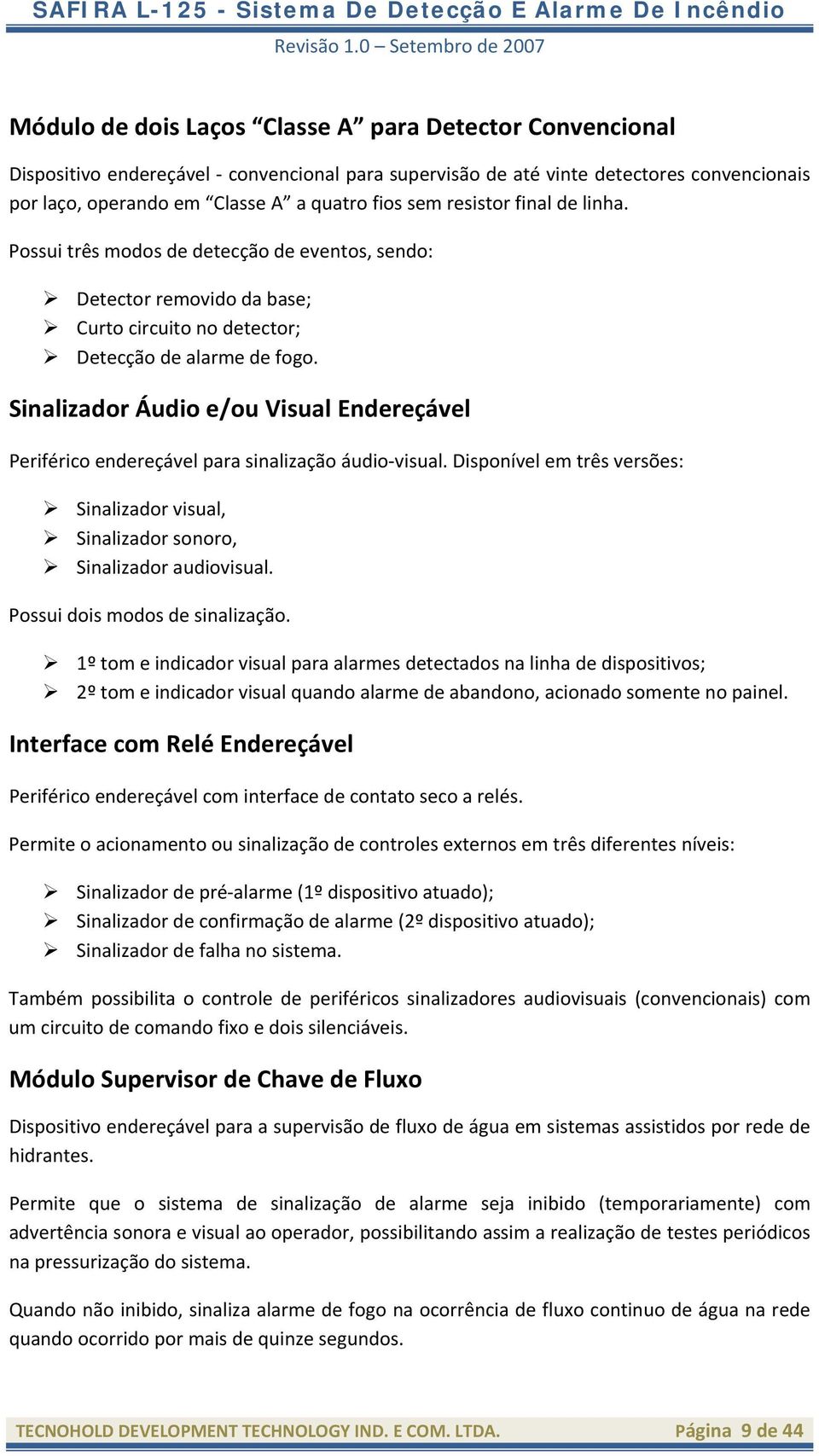 Sinalizador Áudio e/ou Visual Endereçável Periférico endereçável para sinalização áudio visual. Disponível em três versões: Sinalizador visual, Sinalizador sonoro, Sinalizador audiovisual.