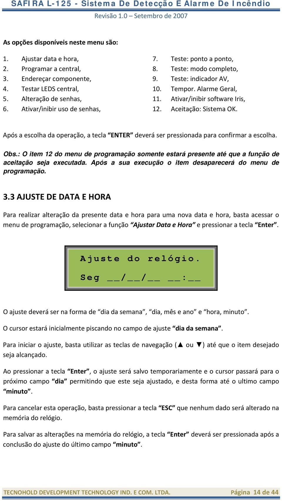 Após a escolha da operação, a tecla ENTER deverá ser pressionada para confirmar a escolha. Obs.: O item 12 do menu de programação somente estará presente até que a função de aceitação seja executada.