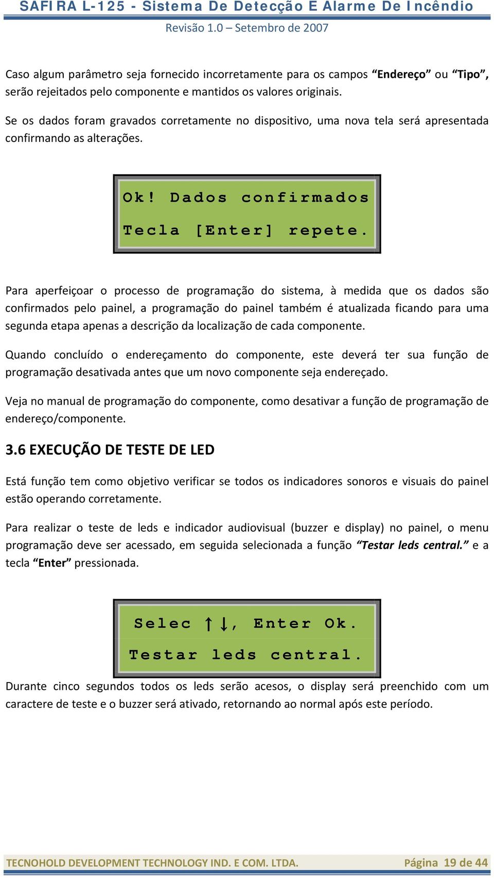 Para aperfeiçoar o processo de programação do sistema, à medida que os dados são confirmados pelo painel, a programação do painel também é atualizada ficando para uma segunda etapa apenas a descrição