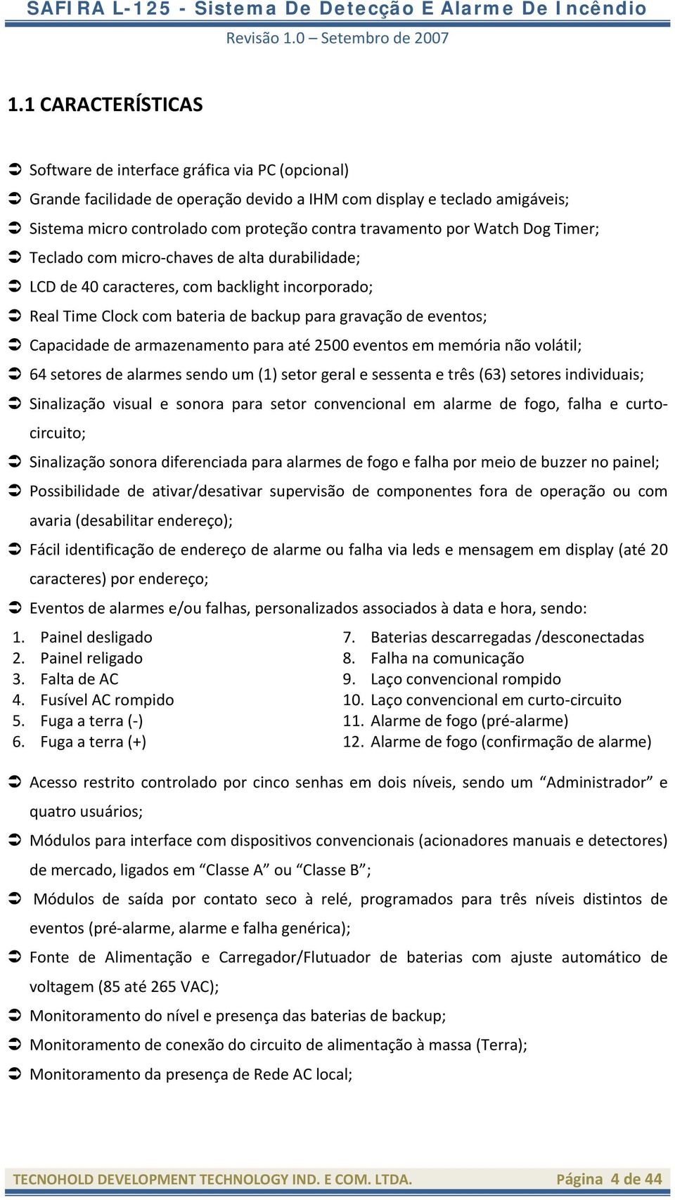 armazenamento para até 2500 eventos em memória não volátil; 64 setores de alarmes sendo um (1) setor geral e sessenta e três (63) setores individuais; Sinalização visual e sonora para setor