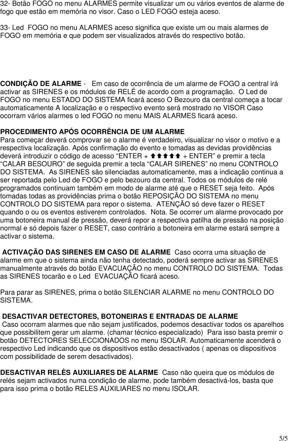 CONDIÇÃO DE ALARME - Em caso de ocorrência de um alarme de FOGO a central irá activar as SIRENES e os módulos de RELÉ de acordo com a programação.