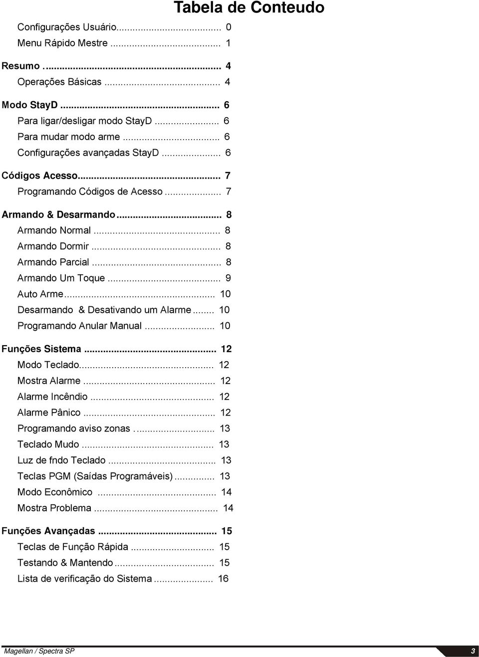 .. 10 Desarmando & Desativando um Alarme... 10 Programando Anular Manual... 10 Funções Sistema... 12 Modo Teclado... 12 Mostra Alarme... 12 Alarme Incêndio... 12 Alarme Pânico.