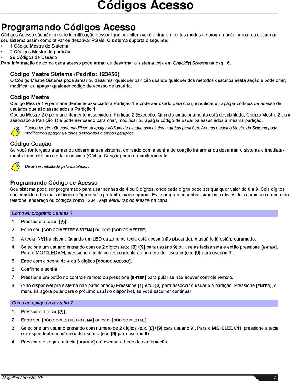 O sistema suporta o seguinte: 1 Código Mestre do Sistema 2 Códigos Mestre de partição 29 Códigos de Usuário Para informação de como cada acesso pode armar ou desarmar o sistema veja em Checklist