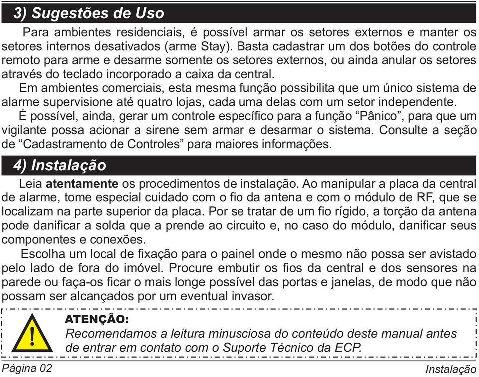 Em ambientes comerciais, esta mesma função possibilita que um único sistema de alarme supervisione até quatro lojas, cada uma delas com um setor independente.