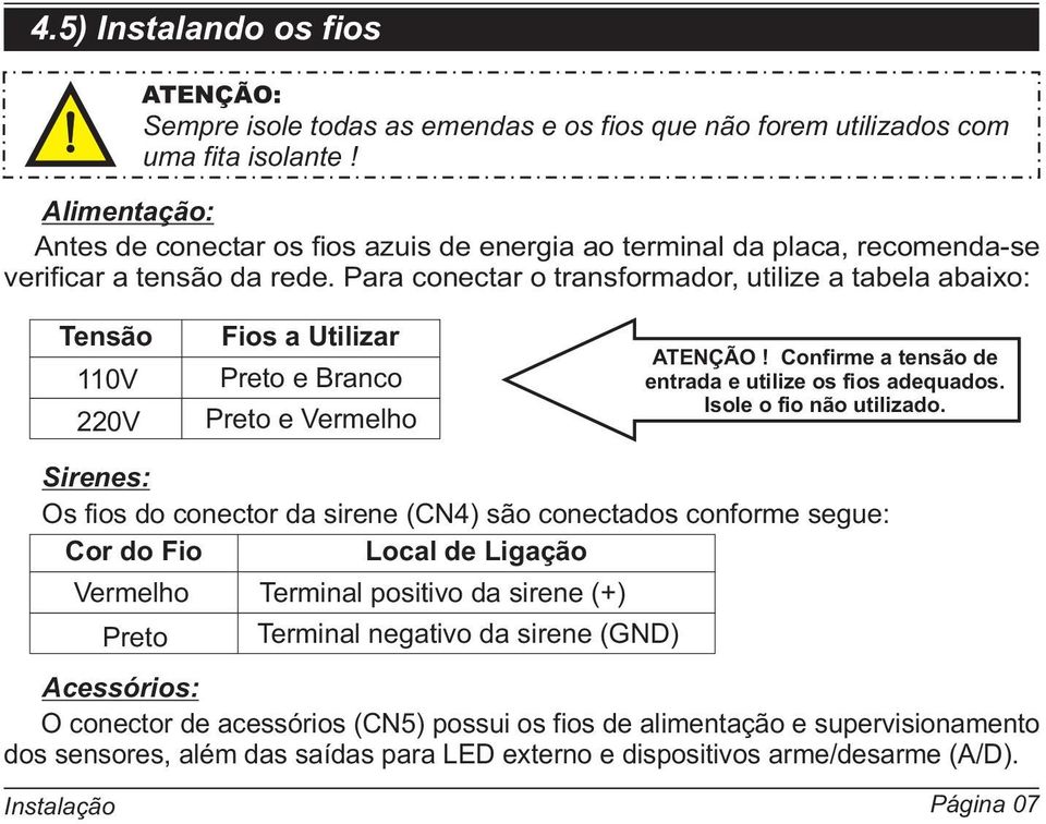 Para conectar o transformador, utilize a tabela abaixo: Tensão 110V 220V Fios a Utilizar Preto e Branco Preto e Vermelho ATENÇÃO! Confirme a tensão de entrada e utilize os fios adequados.