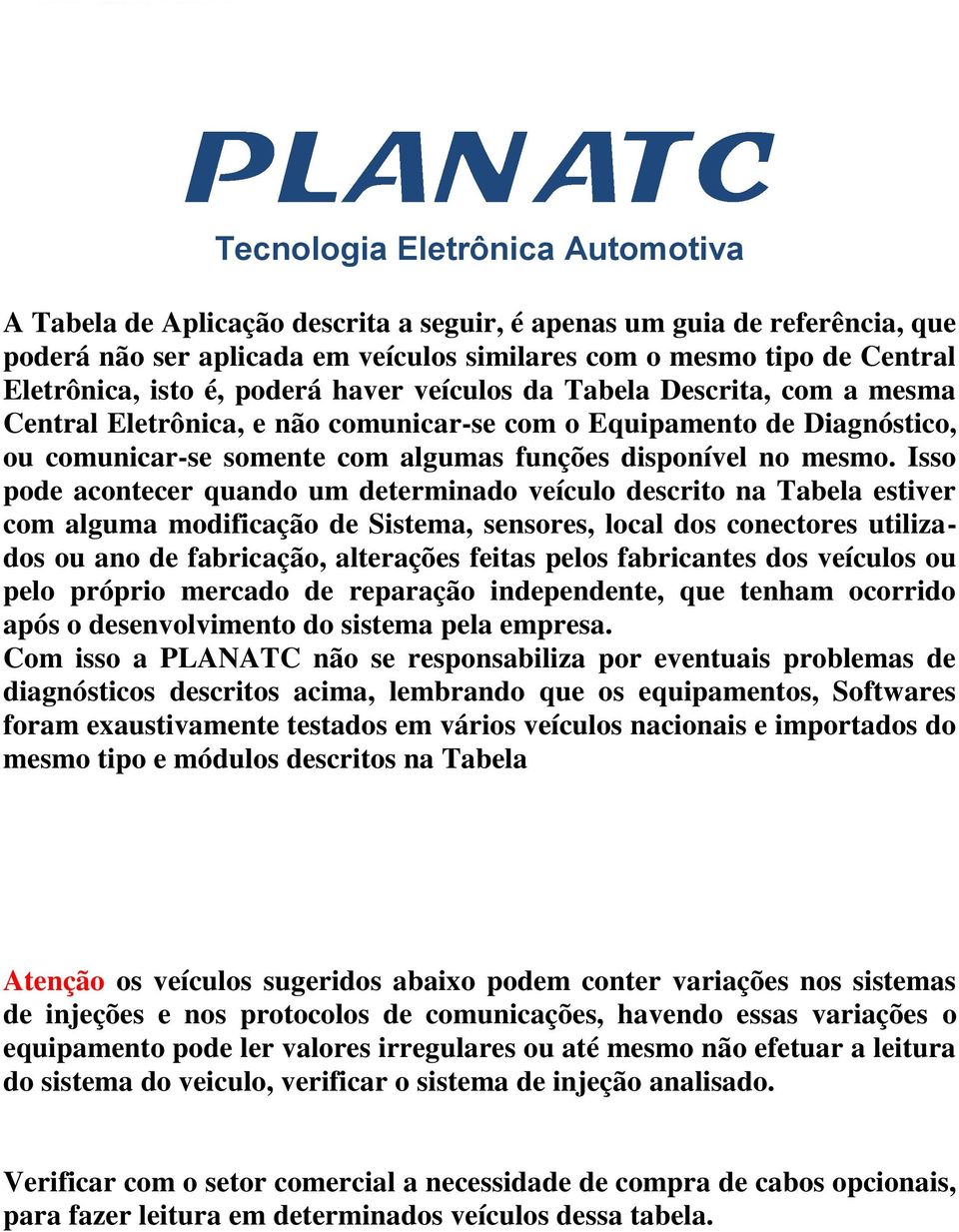 Isso pode acontecer quando um determinado veículo descrito na Tabela estiver com alguma modificação de Sistema, sensores, local dos conectores utilizados ou ano de fabricação, alterações feitas pelos