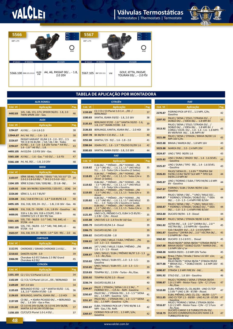 8 V6 81/84 / A4 / A6 / A8 Todos 2294.87 A3 96/... 1.6 1.8 1.8 20V Turbo * A4 95/... 1.6 1.8 * A6 95/... 1.8. 4493.105 A4 02/04 2.0 FSI 16V Gas. 46 5565.100 A3 96/... 1.6 Gas. * A3 03/... 1.6 FSI 47 5566.