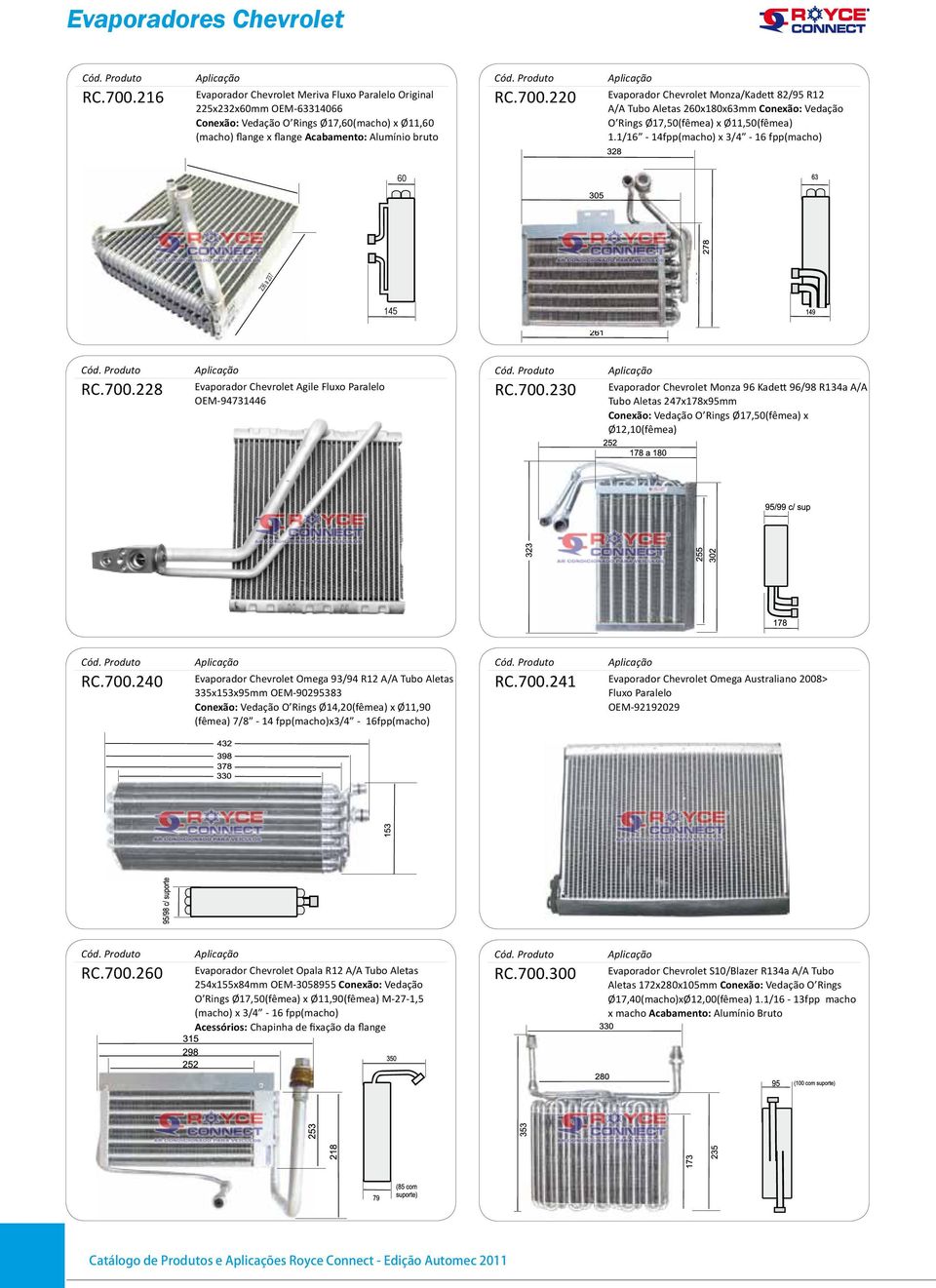 220 Evaporador Chevrolet Monza/Kadett 82/95 R12 A/A Tubo Aletas 260x180x63mm Conexão: Vedação O Rings Ø17,50(fêmea) x Ø11,50(fêmea) 1.1/16-14fpp(macho) x 3/4-16 fpp(macho) 222 60 236 a 237 145 RC.700.