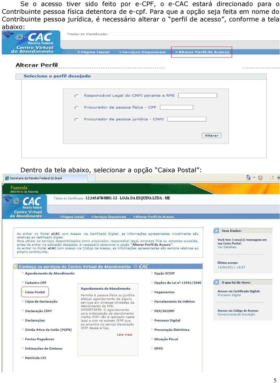 Para que a opção seja feita em nome do Contribuinte pessoa jurídica, é