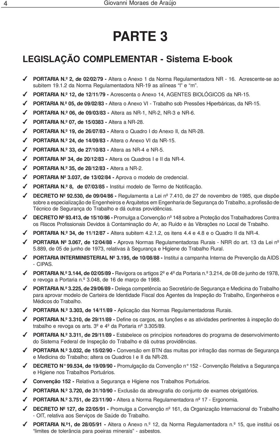 PORTARIA N.º 07, de 15/0383 - Altera a NR-28. PORTARIA N.º 19, de 26/07/83 - Altera o Quadro I do Anexo II, da NR-28. PORTARIA N.º 24, de 14/09/83 - Altera o Anexo VI da NR-15. PORTARIA N.º 33, de 27/10/83 - Altera as NR-4 e NR-5.