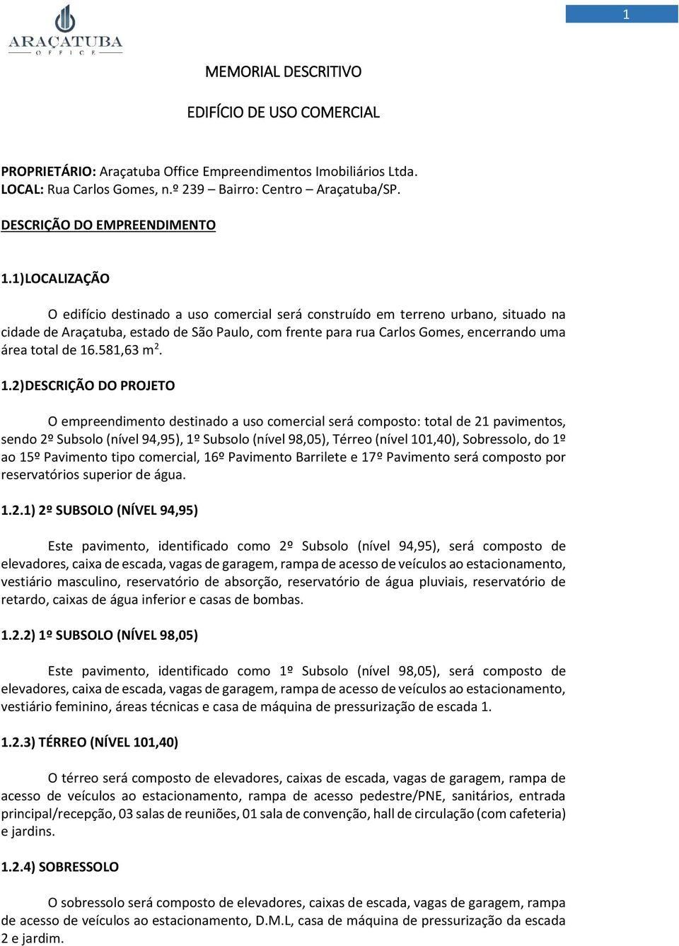 1) LOCALIZAÇÃO O edifício destinado a uso comercial será construído em terreno urbano, situado na cidade de Araçatuba, estado de São Paulo, com frente para rua Carlos Gomes, encerrando uma área total